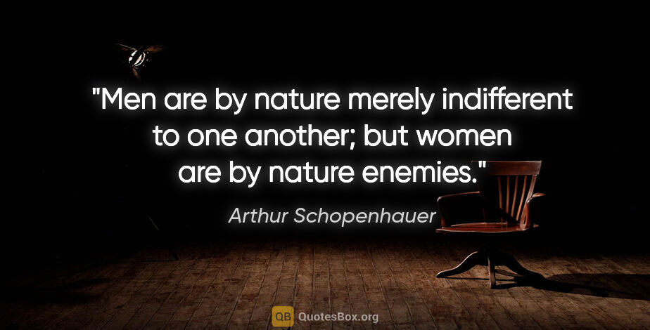 Arthur Schopenhauer quote: "Men are by nature merely indifferent to one another; but women..."