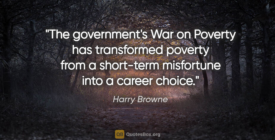 Harry Browne quote: "The government's War on Poverty has transformed poverty from a..."