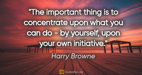 Harry Browne quote: "The important thing is to concentrate upon what you can do -..."