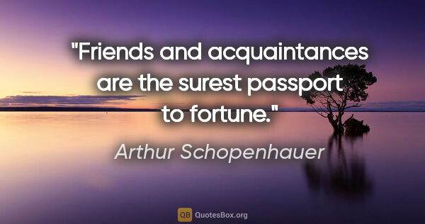 Arthur Schopenhauer quote: "Friends and acquaintances are the surest passport to fortune."