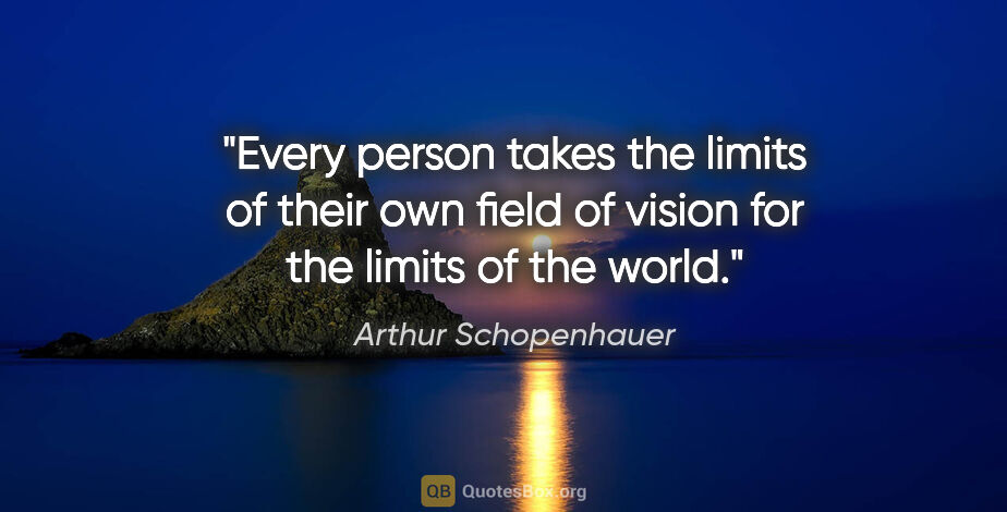 Arthur Schopenhauer quote: "Every person takes the limits of their own field of vision for..."