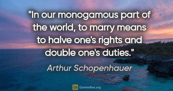 Arthur Schopenhauer quote: "In our monogamous part of the world, to marry means to halve..."