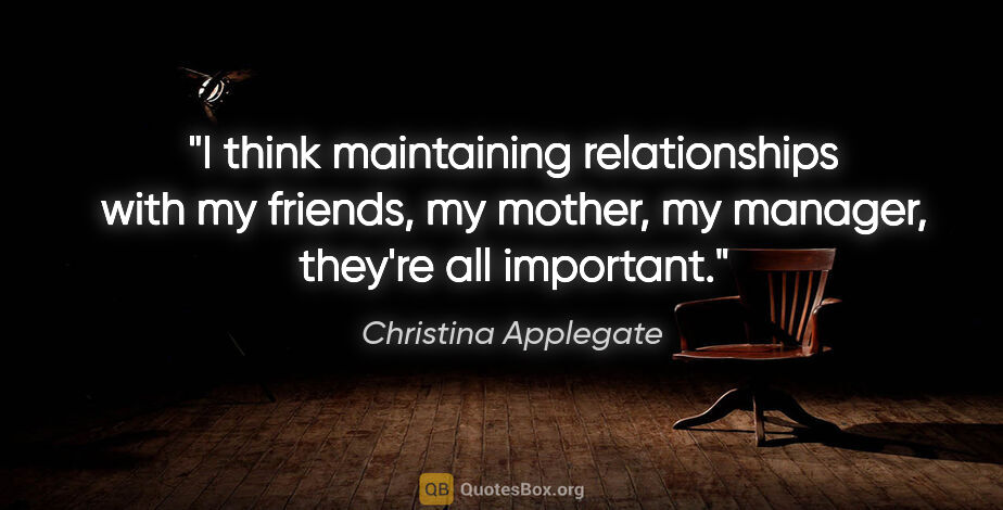 Christina Applegate quote: "I think maintaining relationships with my friends, my mother,..."