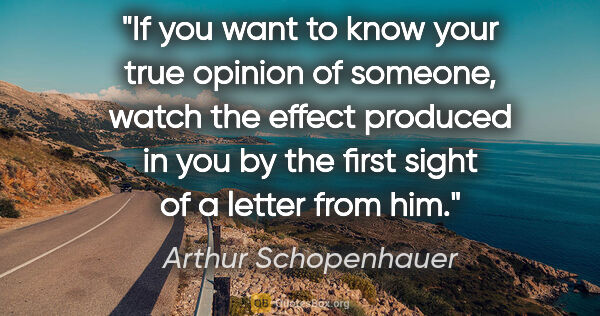 Arthur Schopenhauer quote: "If you want to know your true opinion of someone, watch the..."