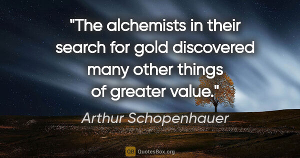 Arthur Schopenhauer quote: "The alchemists in their search for gold discovered many other..."