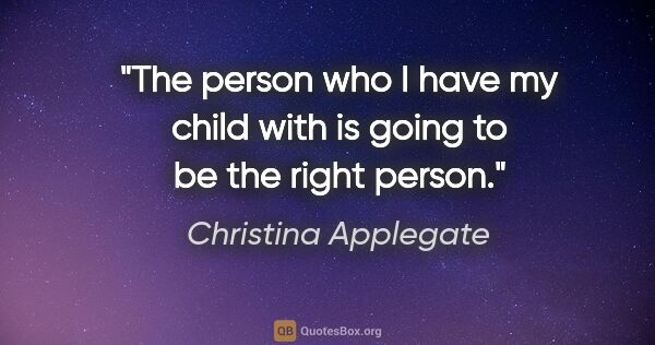 Christina Applegate quote: "The person who I have my child with is going to be the right..."