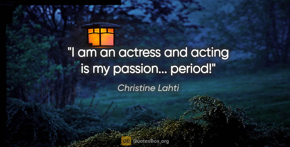 Christine Lahti quote: "I am an actress and acting is my passion... period!"