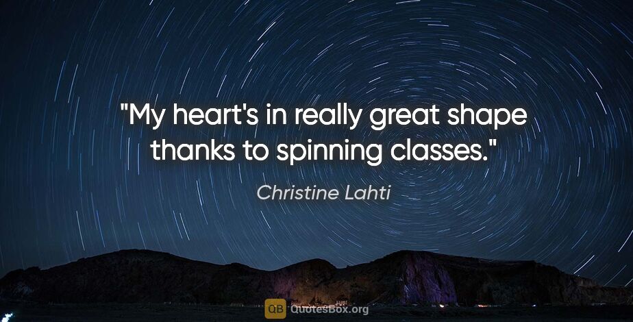 Christine Lahti quote: "My heart's in really great shape thanks to spinning classes."