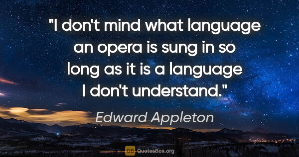 Edward Appleton quote: "I don't mind what language an opera is sung in so long as it..."