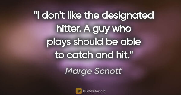 Marge Schott quote: "I don't like the designated hitter. A guy who plays should be..."