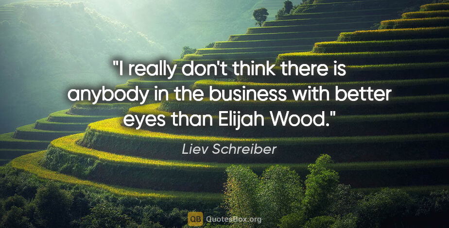 Liev Schreiber quote: "I really don't think there is anybody in the business with..."