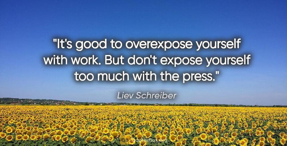 Liev Schreiber quote: "It's good to overexpose yourself with work. But don't expose..."
