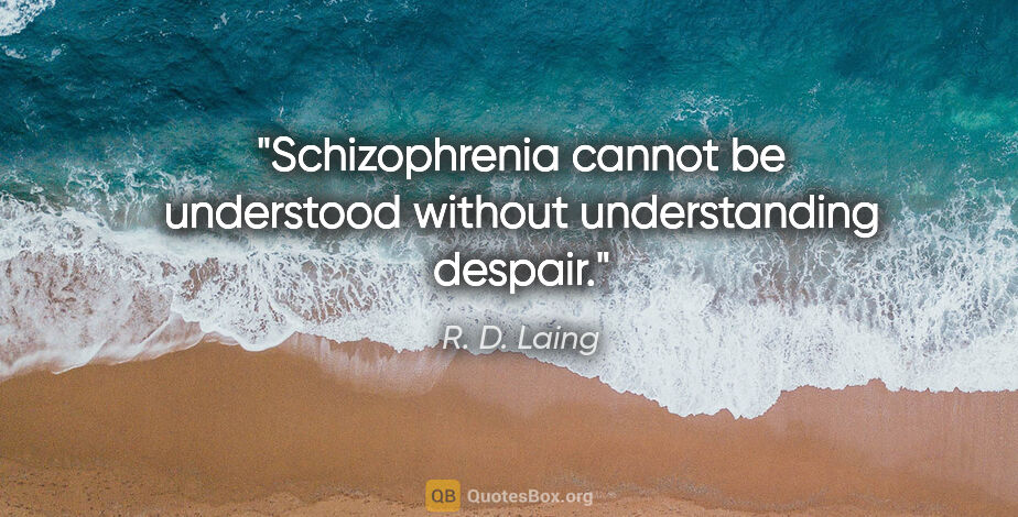 R. D. Laing quote: "Schizophrenia cannot be understood without understanding despair."