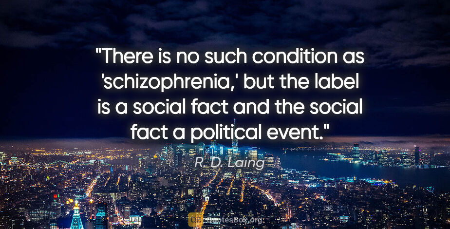 R. D. Laing quote: "There is no such condition as 'schizophrenia,' but the label..."