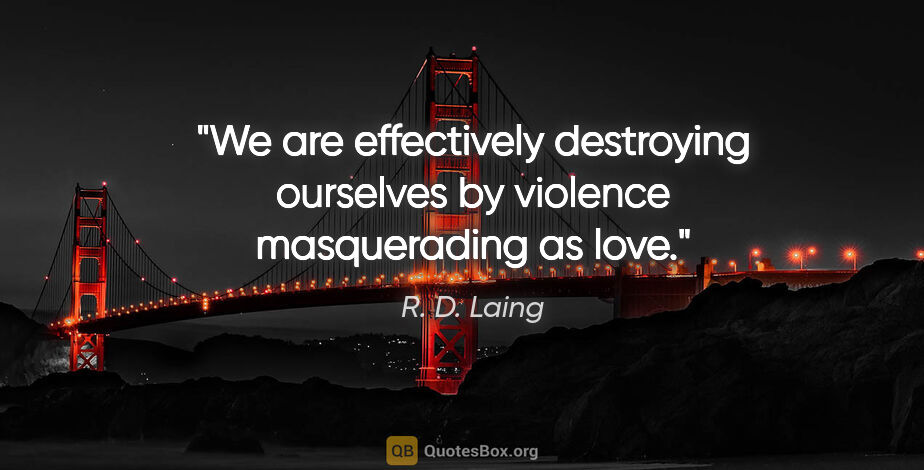 R. D. Laing quote: "We are effectively destroying ourselves by violence..."