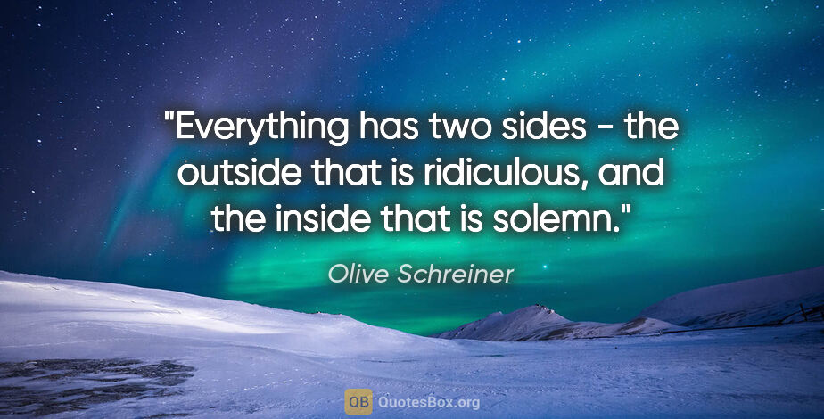 Olive Schreiner quote: "Everything has two sides - the outside that is ridiculous, and..."