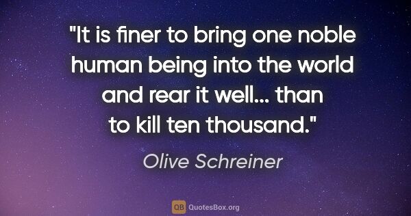 Olive Schreiner quote: "It is finer to bring one noble human being into the world and..."