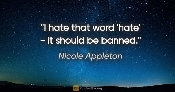 Nicole Appleton quote: "I hate that word 'hate' - it should be banned."
