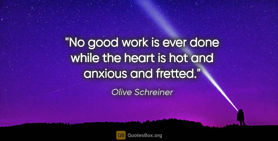 Olive Schreiner quote: "No good work is ever done while the heart is hot and anxious..."