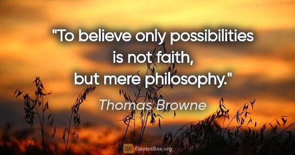 Thomas Browne quote: "To believe only possibilities is not faith, but mere philosophy."