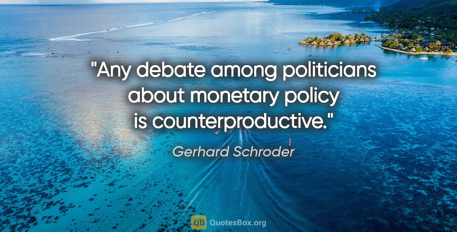 Gerhard Schroder quote: "Any debate among politicians about monetary policy is..."