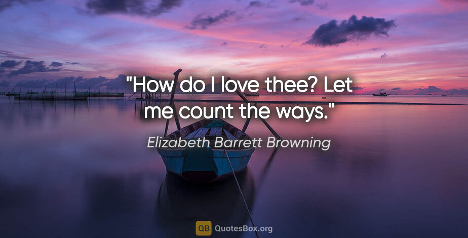 Elizabeth Barrett Browning quote: "How do I love thee? Let me count the ways."
