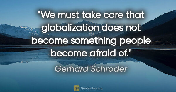 Gerhard Schroder quote: "We must take care that globalization does not become something..."