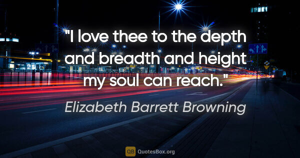Elizabeth Barrett Browning quote: "I love thee to the depth and breadth and height my soul can..."