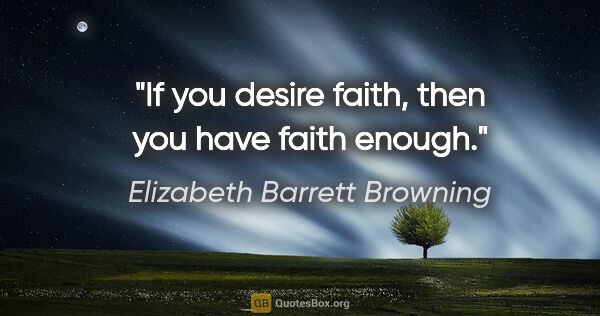 Elizabeth Barrett Browning quote: "If you desire faith, then you have faith enough."