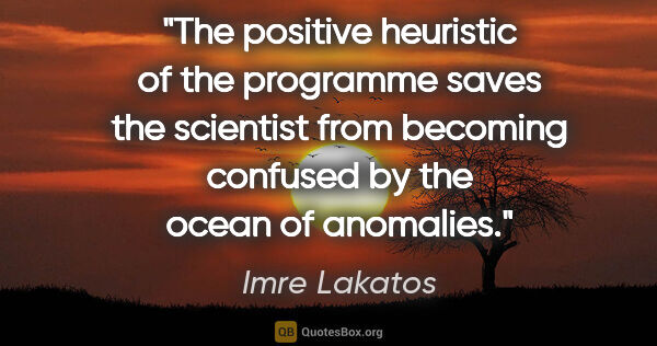 Imre Lakatos quote: "The positive heuristic of the programme saves the scientist..."