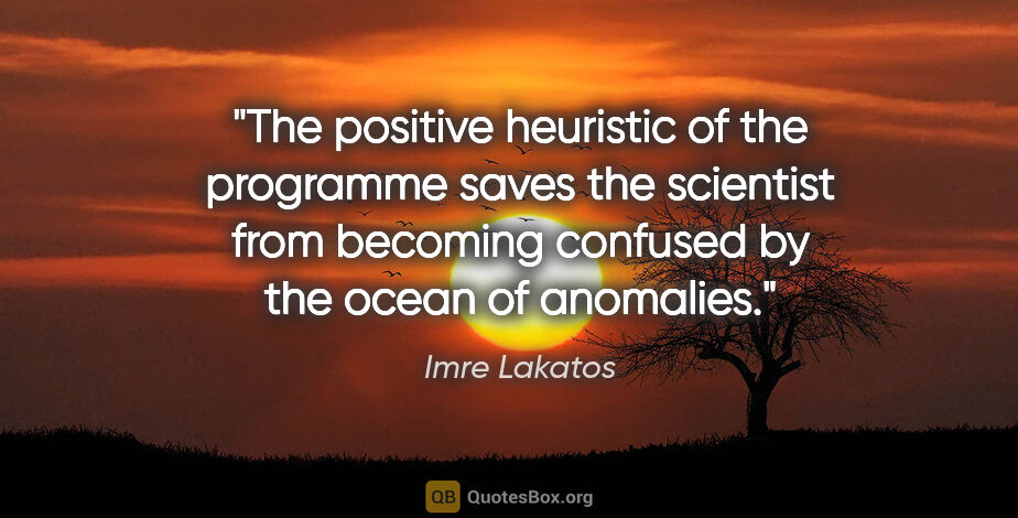 Imre Lakatos quote: "The positive heuristic of the programme saves the scientist..."