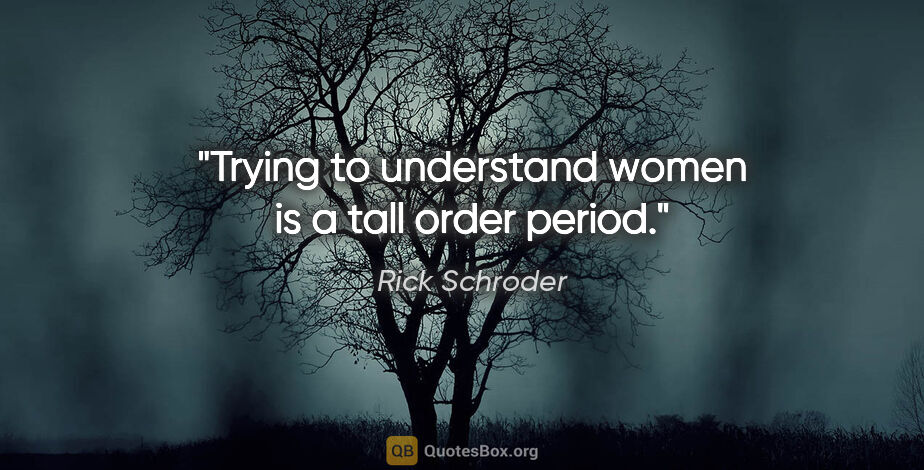 Rick Schroder quote: "Trying to understand women is a tall order period."