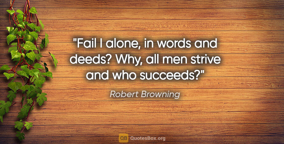 Robert Browning quote: "Fail I alone, in words and deeds? Why, all men strive and who..."