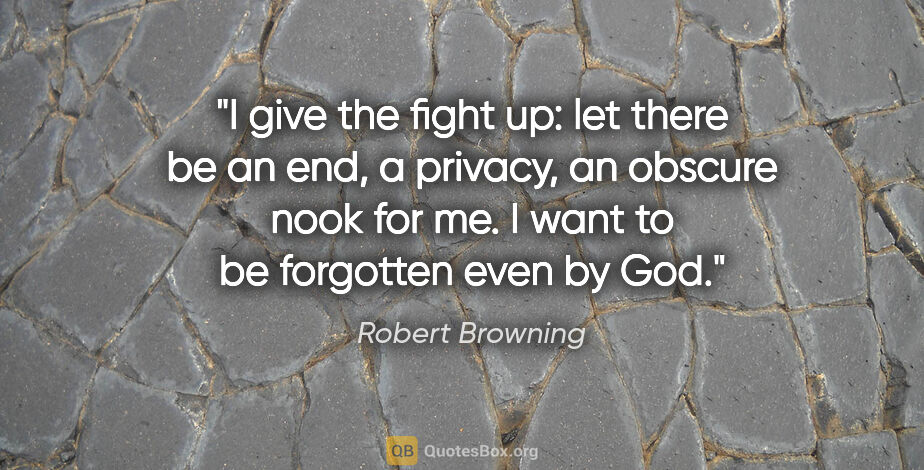 Robert Browning quote: "I give the fight up: let there be an end, a privacy, an..."