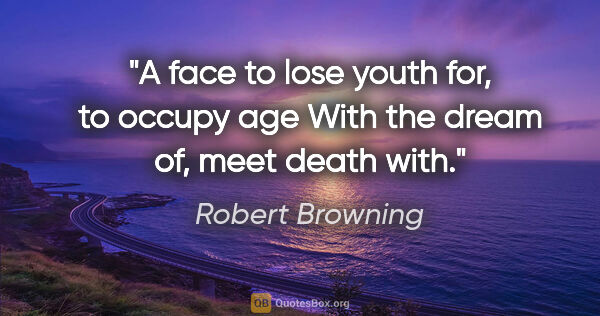 Robert Browning quote: "A face to lose youth for, to occupy age With the dream of,..."