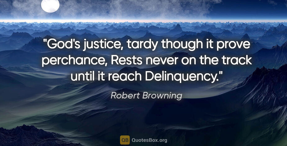 Robert Browning quote: "God's justice, tardy though it prove perchance, Rests never on..."