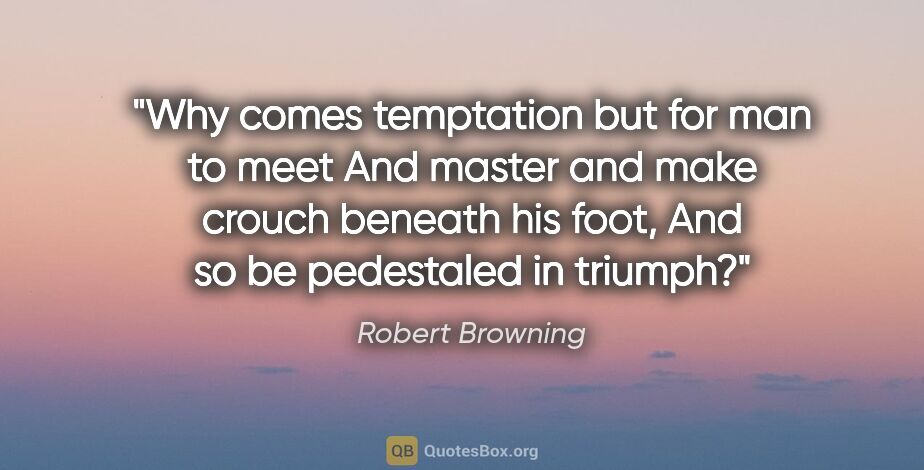 Robert Browning quote: "Why comes temptation but for man to meet And master and make..."