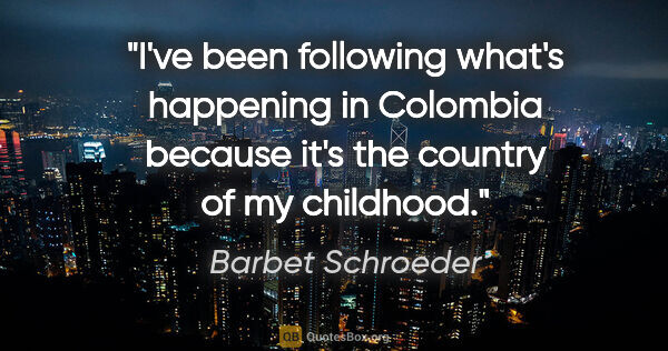 Barbet Schroeder quote: "I've been following what's happening in Colombia because it's..."