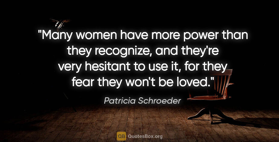 Patricia Schroeder quote: "Many women have more power than they recognize, and they're..."