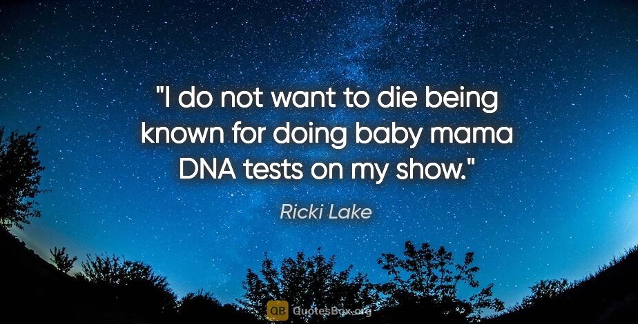 Ricki Lake quote: "I do not want to die being known for doing baby mama DNA tests..."