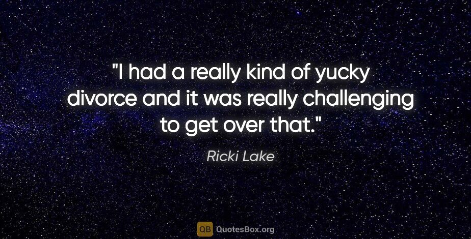 Ricki Lake quote: "I had a really kind of yucky divorce and it was really..."