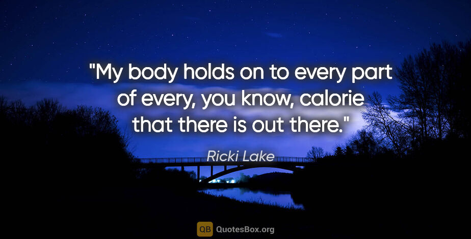 Ricki Lake quote: "My body holds on to every part of every, you know, calorie..."