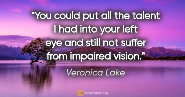 Veronica Lake quote: "You could put all the talent I had into your left eye and..."