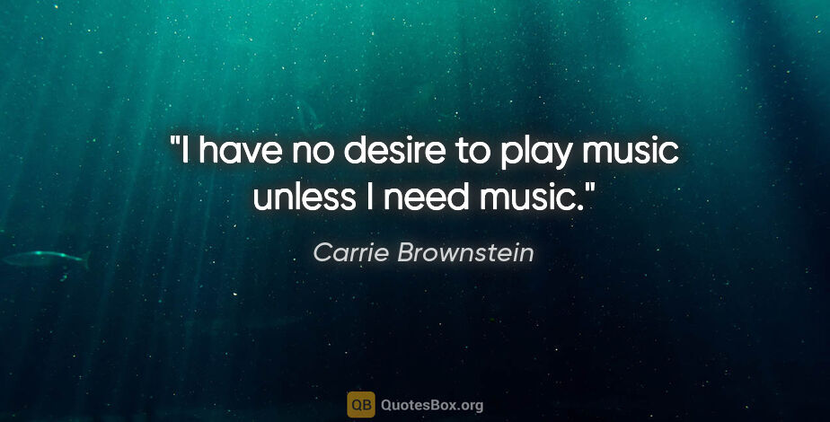 Carrie Brownstein quote: "I have no desire to play music unless I need music."