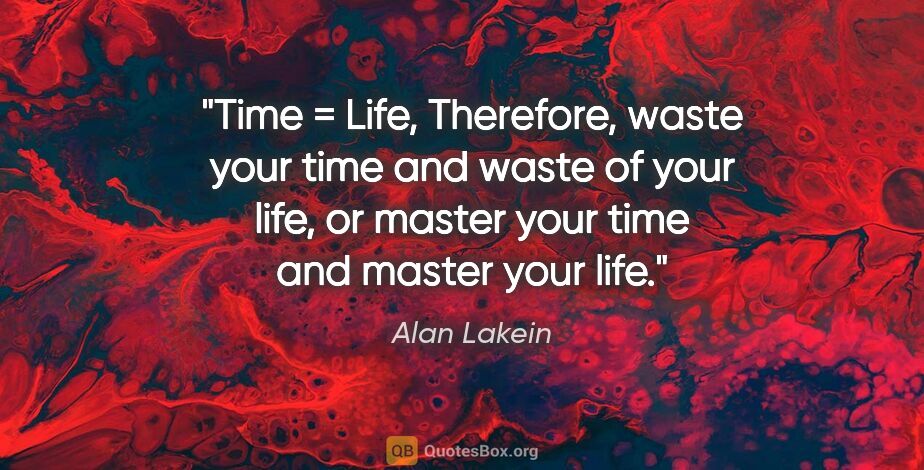 Alan Lakein quote: "Time = Life, Therefore, waste your time and waste of your..."