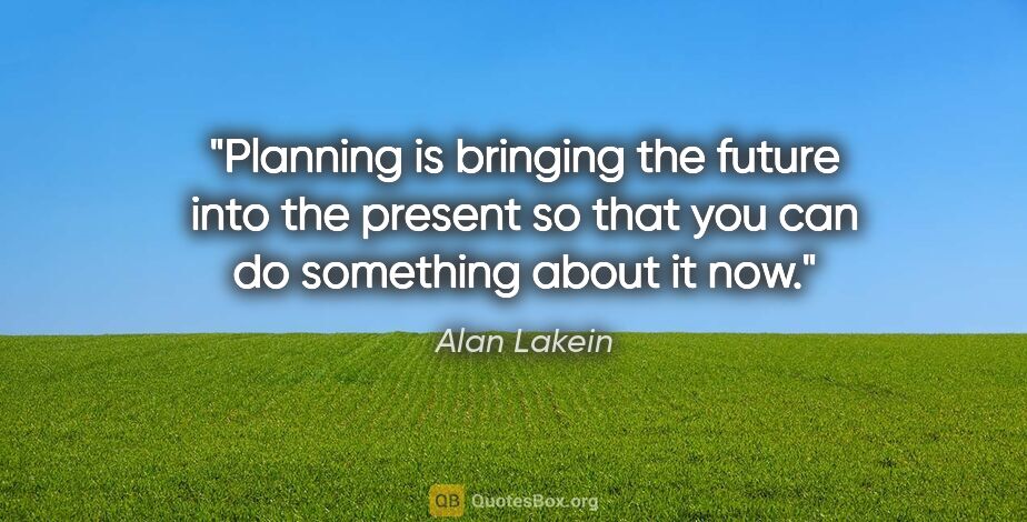 Alan Lakein quote: "Planning is bringing the future into the present so that you..."