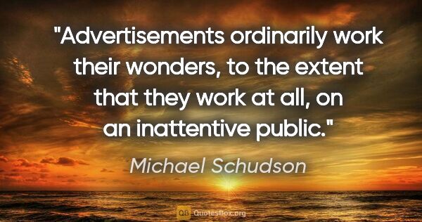 Michael Schudson quote: "Advertisements ordinarily work their wonders, to the extent..."