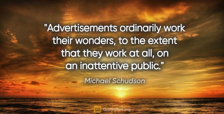 Michael Schudson quote: "Advertisements ordinarily work their wonders, to the extent..."