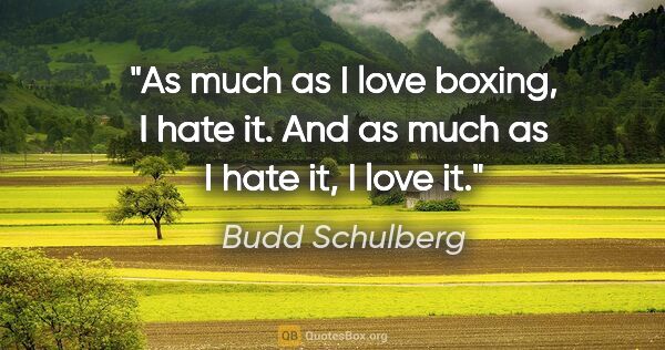 Budd Schulberg quote: "As much as I love boxing, I hate it. And as much as I hate it,..."