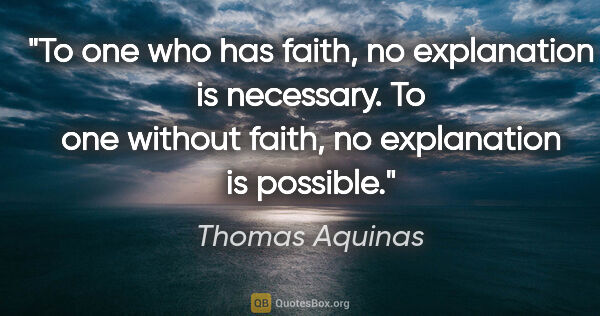 Thomas Aquinas quote: "To one who has faith, no explanation is necessary. To one..."